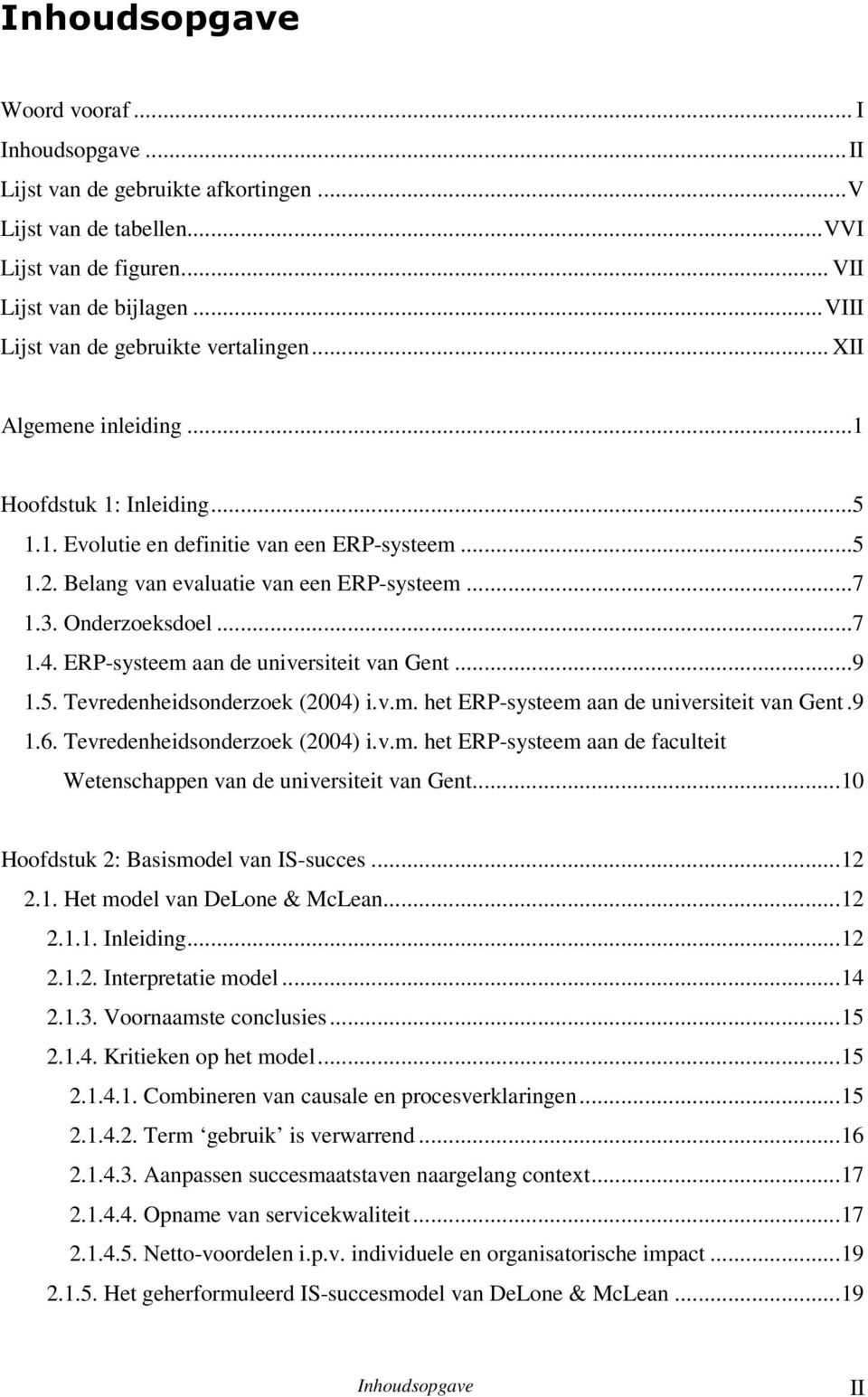 3. Onderzoeksdoel...7 1.4. ERP-systeem aan de universiteit van Gent...9 1.5. Tevredenheidsonderzoek (2004) i.v.m. het ERP-systeem aan de universiteit van Gent.9 1.6. Tevredenheidsonderzoek (2004) i.v.m. het ERP-systeem aan de faculteit Wetenschappen van de universiteit van Gent.