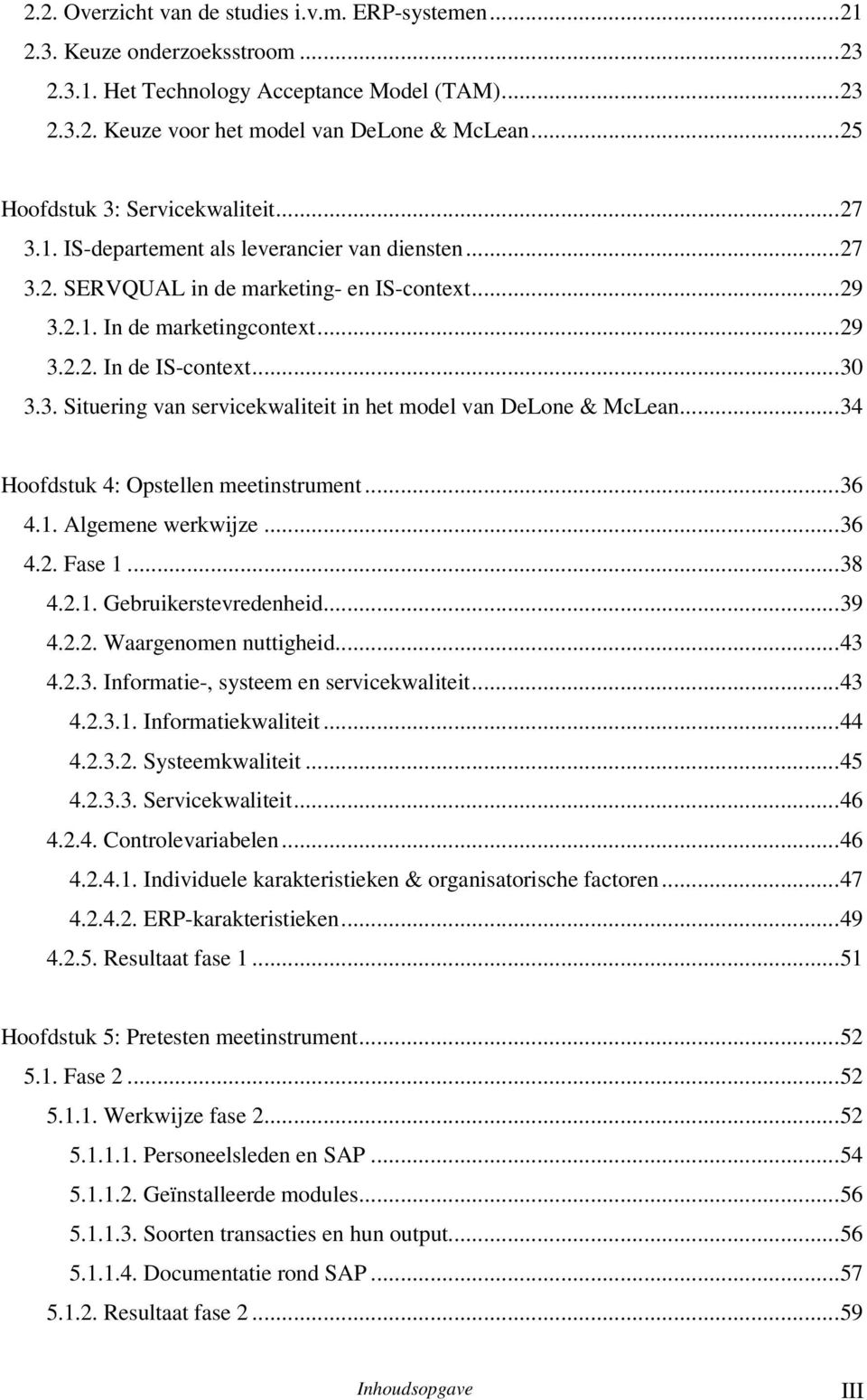 ..30 3.3. Situering van servicekwaliteit in het model van DeLone & McLean...34 Hoofdstuk 4: Opstellen meetinstrument...36 4.1. Algemene werkwijze...36 4.2. Fase 1...38 4.2.1. Gebruikerstevredenheid.