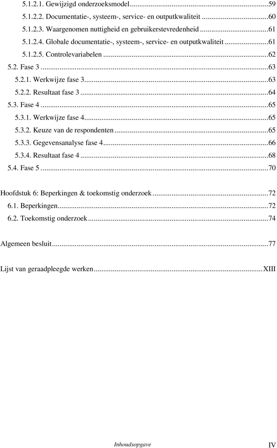 3. Fase 4...65 5.3.1. Werkwijze fase 4...65 5.3.2. Keuze van de respondenten...65 5.3.3. Gegevensanalyse fase 4...66 5.3.4. Resultaat fase 4...68 5.4. Fase 5.