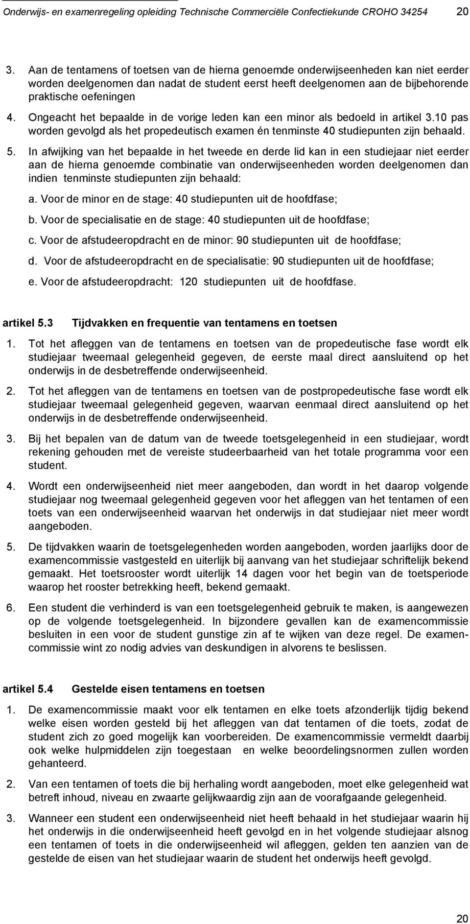 Ongeacht het bepaalde in de vorige leden kan een minor als bedoeld in artikel 3.10 pas worden gevolgd als het propedeutisch examen én tenminste 40 studiepunten zijn behaald. 5.