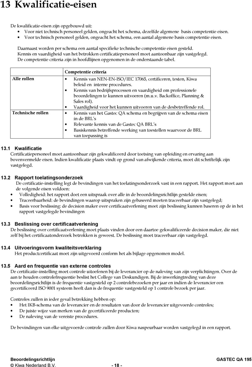 Kennis en vaardigheid van het betrokken certificatiepersoneel moet aantoonbaar zijn vastgelegd. De competentie criteria zijn in hoofdlijnen opgenomen in de onderstaande tabel.