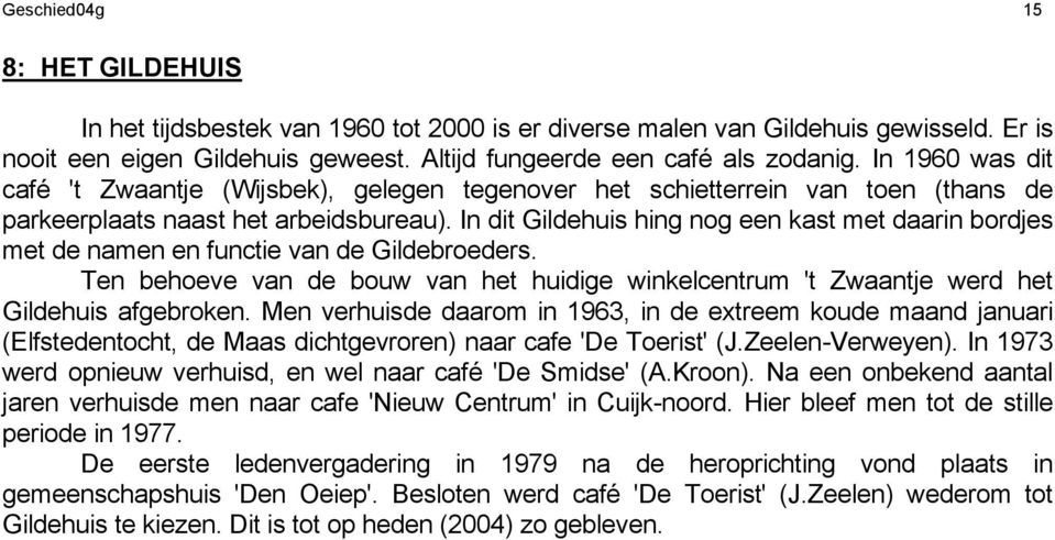 In dit Gildehuis hing nog een kast met daarin bordjes met de namen en functie van de Gildebroeders. Ten behoeve van de bouw van het huidige winkelcentrum 't Zwaantje werd het Gildehuis afgebroken.