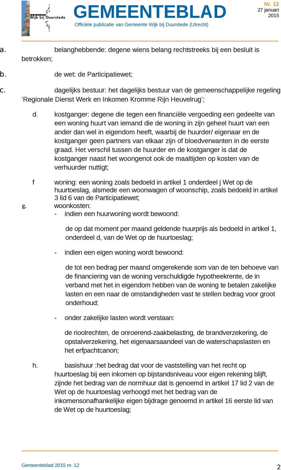 kostganger: degene die tegen een financiële vergoeding een gedeelte van een woning huurt van iemand die de woning in zijn geheel huurt van een ander dan wel in eigendom heeft, waarbij de huurder/