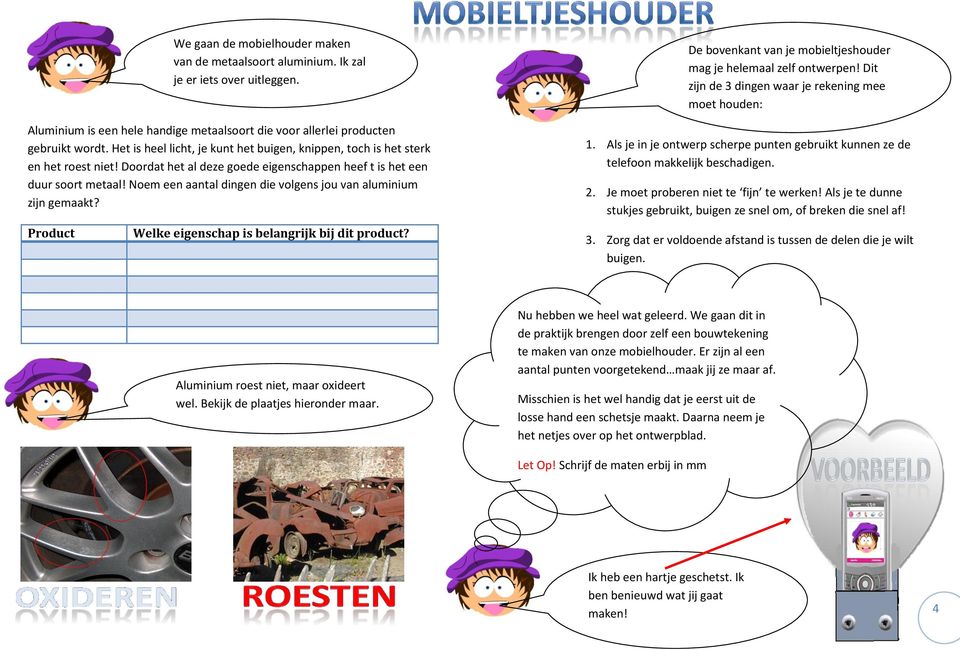 Product We gaan de mobielhouder maken van de metaalsoort aluminium. Ik zal je er iets over uitleggen. Welke eigenschap is belangrijk bij dit product?