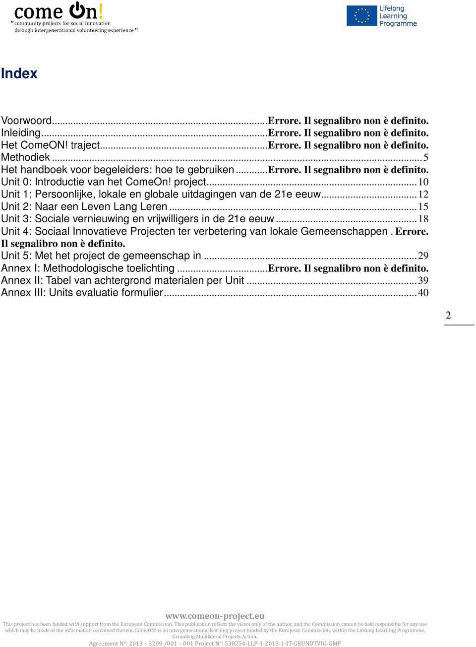 .. 10 Unit 1: Persoonlijke, lokale en globale uitdagingen van de 21e eeuw... 12 Unit 2: Naar een Leven Lang Leren... 15 Unit 3: Sociale vernieuwing en vrijwilligers in de 21e eeuw.