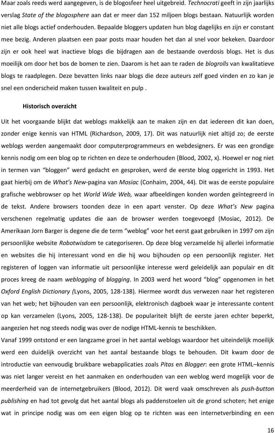 Anderen plaatsen een paar posts maar houden het dan al snel voor bekeken. Daardoor zijn er ook heel wat inactieve blogs die bijdragen aan de bestaande overdosis blogs.