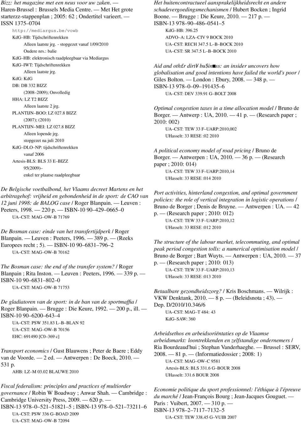 : balie KdG HB: elektronisch raadpleegbaar via Mediargus KdG IWT: Tijdschriftenrekken KdG: KdG Alleen laatste jrg. DB: DB 332 BIZZ (2008 2009); Onvolledig HHA: LZ T2 BIZZ Alleen laatste 2 jrg.