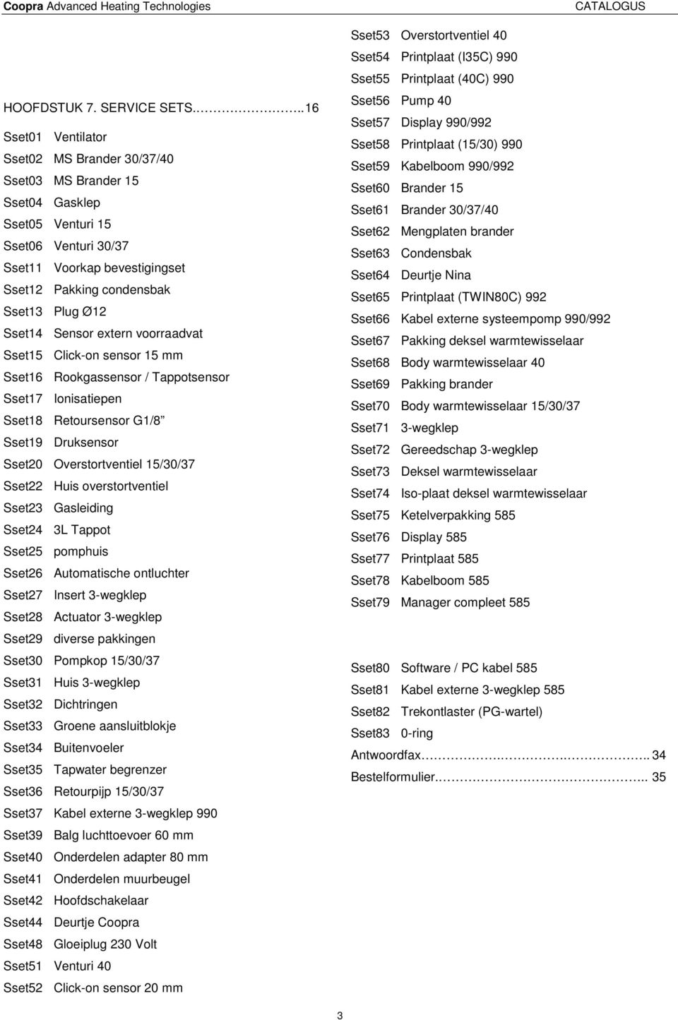 Sset14 Sensor extern voorraadvat Sset15 Click-on sensor 15 mm Sset16 Rookgassensor / Tappotsensor Sset17 Ionisatiepen Sset18 Retoursensor G1/8 Sset19 Druksensor Sset20 Overstortventiel 15/30/37