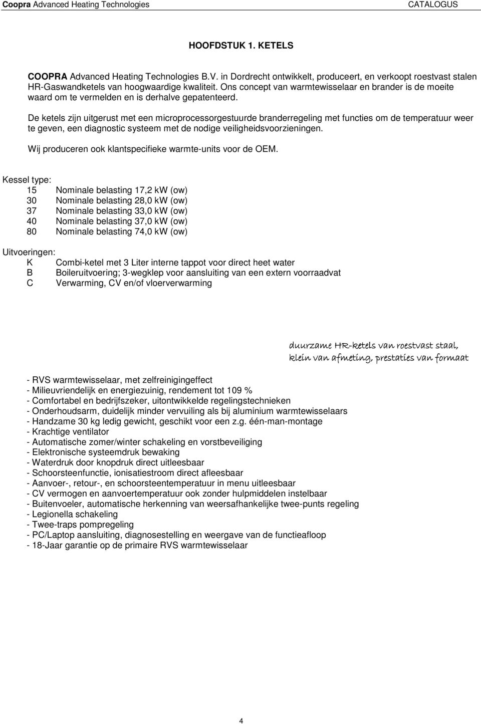 De ketels zijn uitgerust met een microprocessorgestuurde branderregeling met functies om de temperatuur weer te geven, een diagnostic systeem met de nodige veiligheidsvoorzieningen.