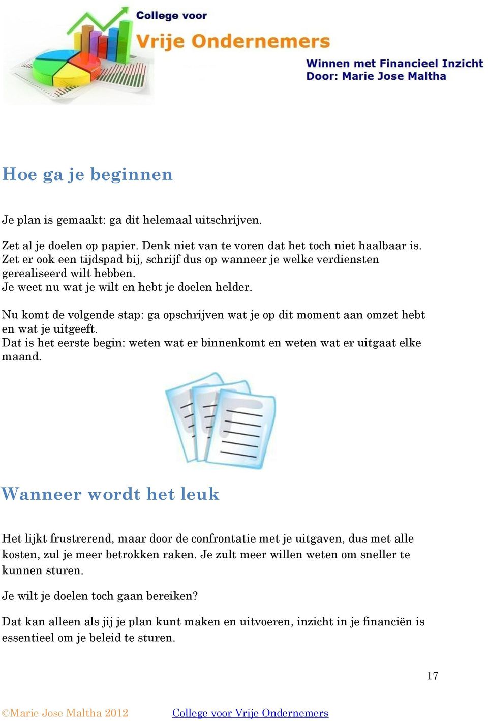 Nu komt de volgende stap: ga opschrijven wat je op dit moment aan omzet hebt en wat je uitgeeft. Dat is het eerste begin: weten wat er binnenkomt en weten wat er uitgaat elke maand.