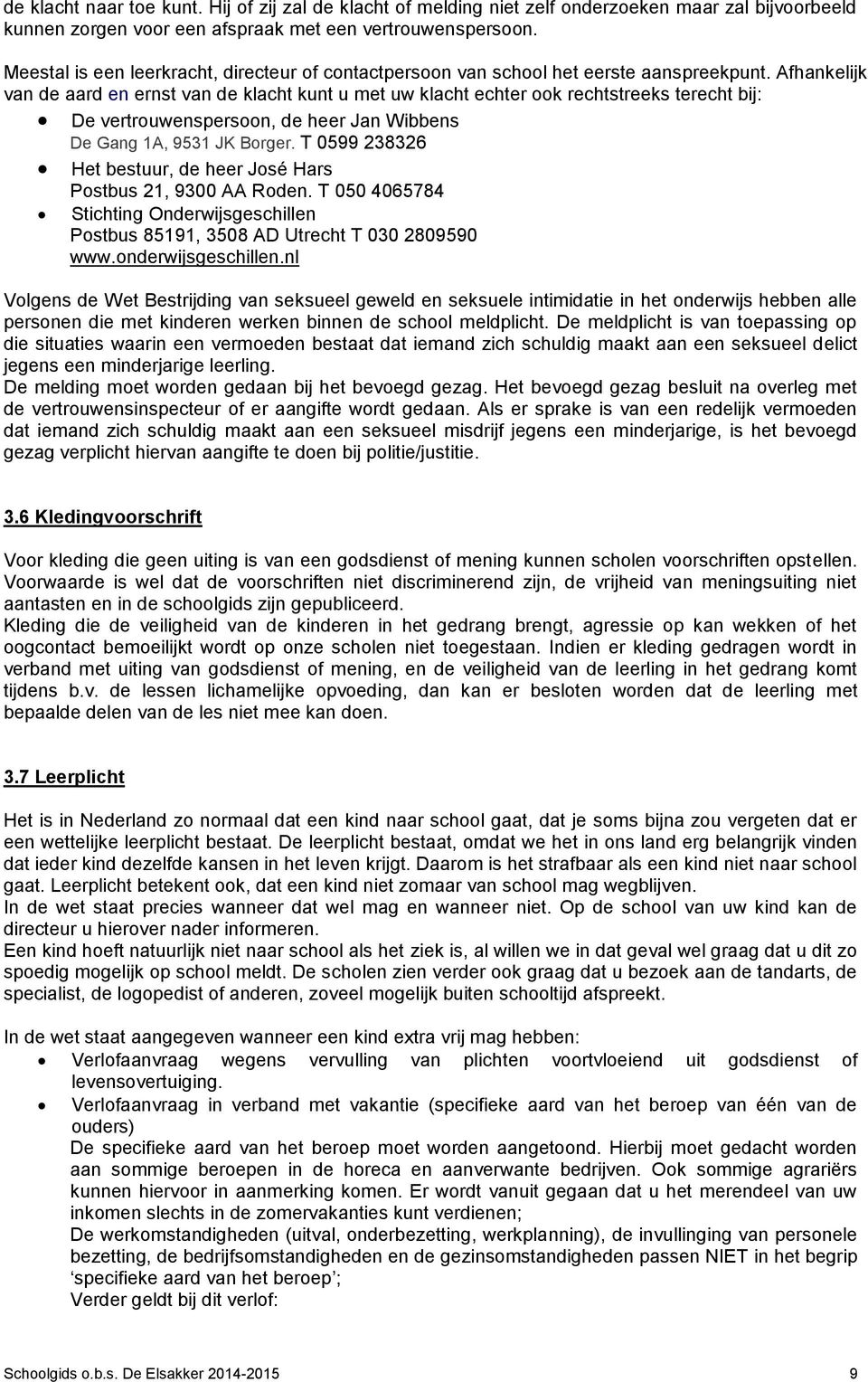 Afhankelijk van de aard en ernst van de klacht kunt u met uw klacht echter ook rechtstreeks terecht bij: De vertrouwenspersoon, de heer Jan Wibbens De Gang 1A, 9531 JK Borger.