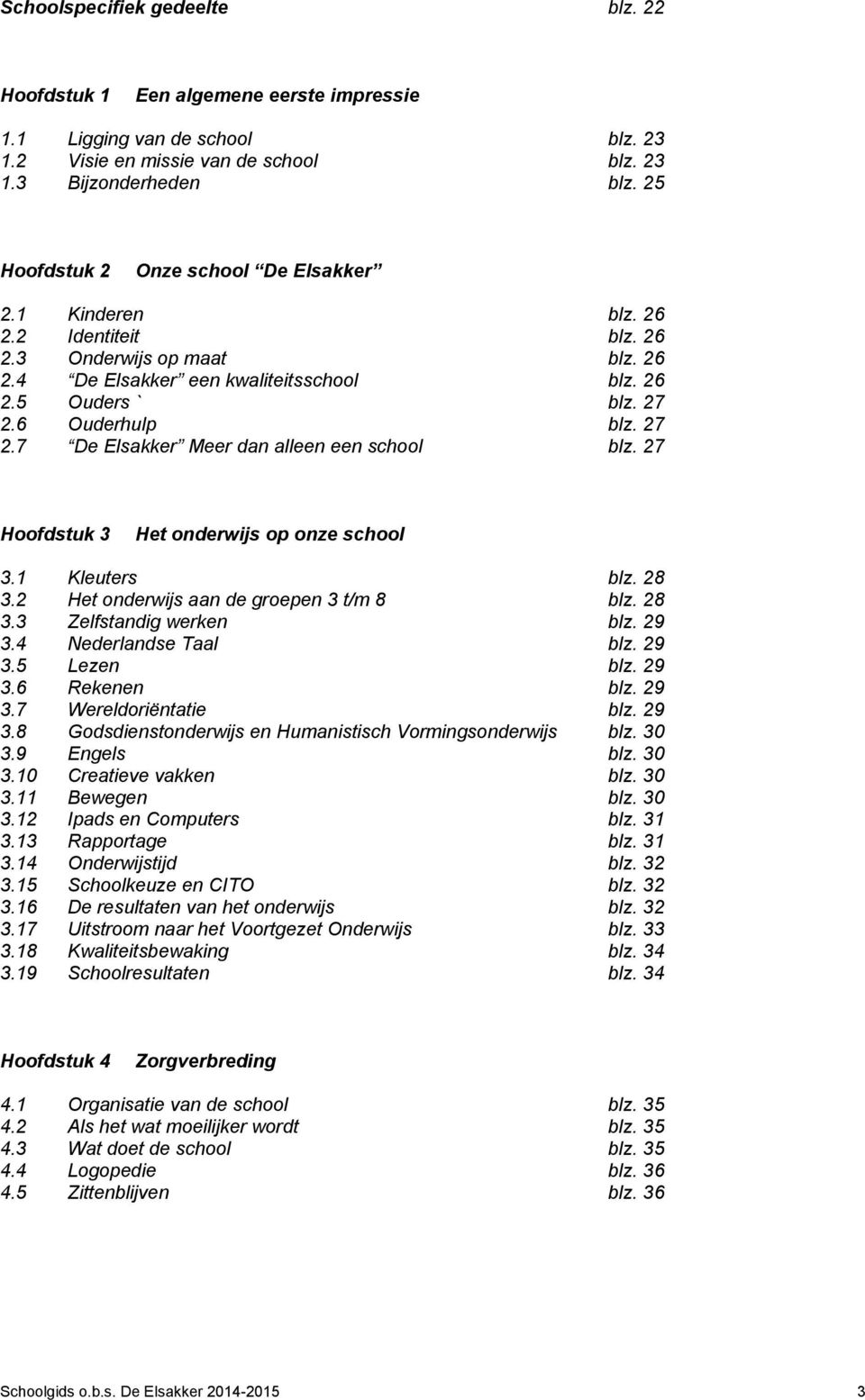 27 2.7 De Elsakker Meer dan alleen een school blz. 27 Hoofdstuk 3 Het onderwijs op onze school 3.1 Kleuters blz. 28 3.2 Het onderwijs aan de groepen 3 t/m 8 blz. 28 3.3 Zelfstandig werken blz. 29 3.