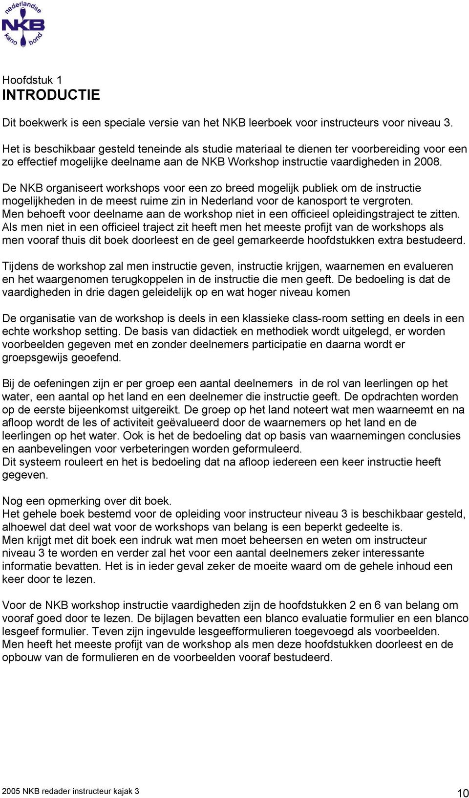 De NKB organiseert workshops voor een zo breed mogelijk publiek om de instructie mogelijkheden in de meest ruime zin in Nederland voor de kanosport te vergroten.