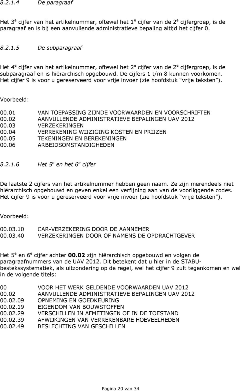 02 AANVULLENDE ADMINISTRATIEVE BEPALINGEN UAV 2012 00.03 VERZEKERINGEN 00.04 VERREKENING WIJZIGING KOSTEN EN PRIJZEN 00.05 TEKENINGEN EN BEREKENINGEN 00.06 ARBEIDSOMSTANDIGHEDEN 8.2.1.6 Het 5 e en het 6 e cijfer De laatste 2 cijfers van het artikelnummer hebben geen naam.