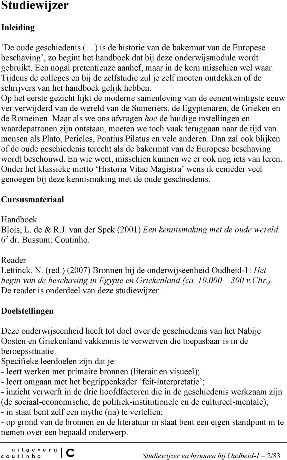 Op het eerste gezicht lijkt de moderne samenleving van de eenentwintigste eeuw ver verwijderd van de wereld van de Sumeriërs, de Egyptenaren, de Grieken en de Romeinen.