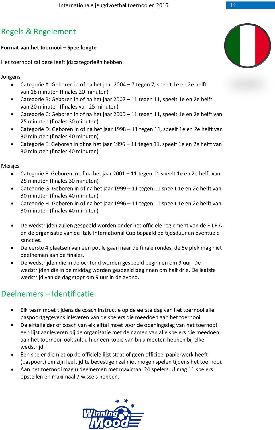 tegen 11, speelt 1e en 2e helft van 25 minuten (finales 30 minuten) Categorie D: Geboren in of na het jaar 1998 11 tegen 11, speelt 1e en 2e helft van 30 minuten (finales 40 minuten) Categorie E: