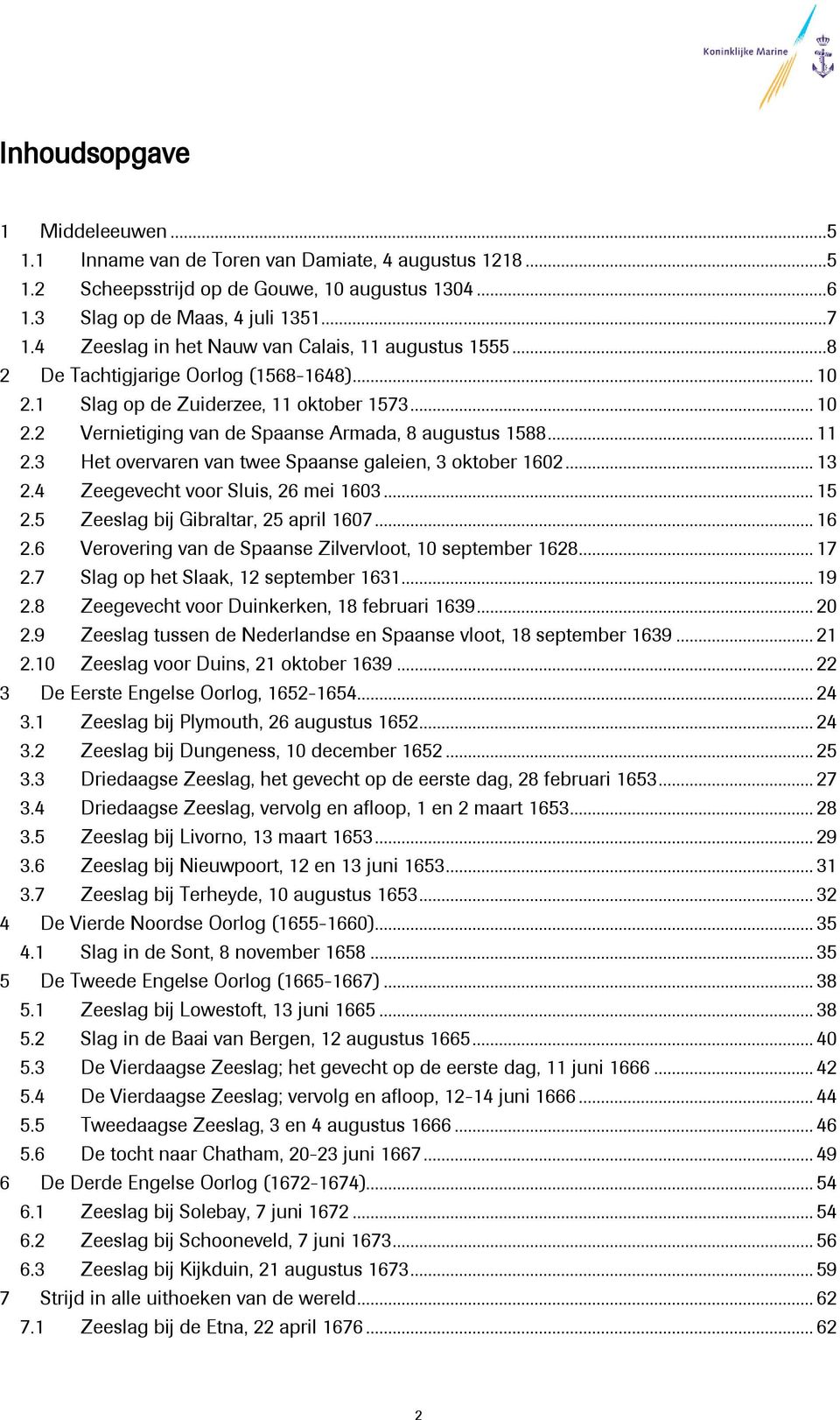 .. 11 2.3 Het overvaren van twee Spaanse galeien, 3 oktober 1602... 13 2.4 Zeegevecht voor Sluis, 26 mei 1603... 15 2.5 Zeeslag bij Gibraltar, 25 april 1607... 16 2.