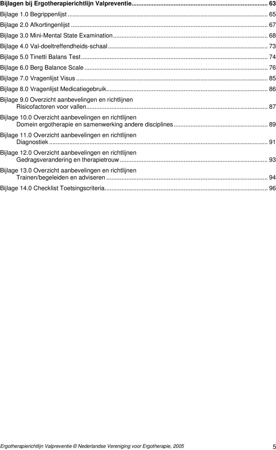 .. 86 Bijlage 9.0 Overzicht aanbevelingen en richtlijnen Risicofactoren voor vallen... 87 Bijlage 10.0 Overzicht aanbevelingen en richtlijnen Domein ergotherapie en samenwerking andere disciplines.