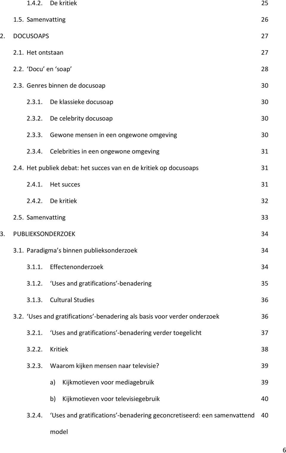 5. Samenvatting 33 3. PUBLIEKSONDERZOEK 34 3.1. Paradigma s binnen publieksonderzoek 34 3.1.1. Effectenonderzoek 34 3.1.2. Uses and gratifications -benadering 35 3.1.3. Cultural Studies 36 3.2. Uses and gratifications -benadering als basis voor verder onderzoek 36 3.