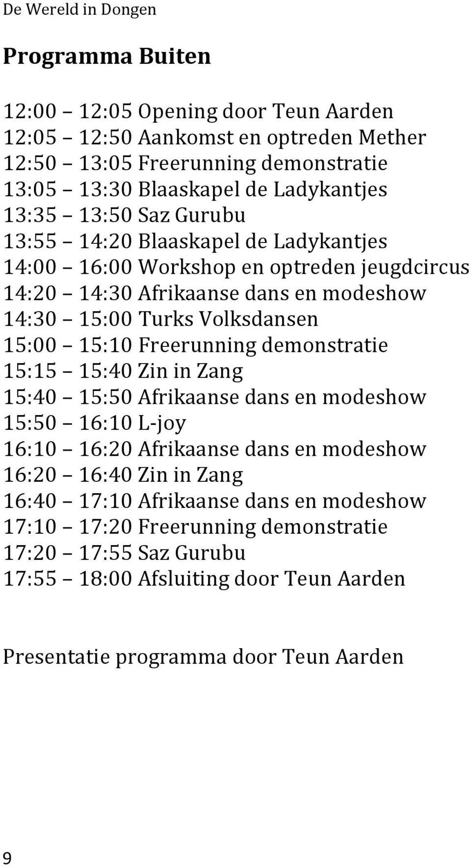 15:10 Freerunning demonstratie 15:15 15:40 Zin in Zang 15:40 15:50 Afrikaanse dans en modeshow 15:50 16:10 L-joy 16:10 16:20 Afrikaanse dans en modeshow 16:20 16:40 Zin in Zang