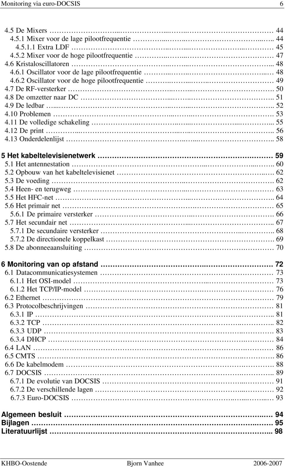 11 De volledige schakeling............. 55 4.12 De print.......... 56 4.13 Onderdelenlijst....... 58 5 Het kabeltelevisienetwerk. 59 5.1 Het antennestation........ 60 5.