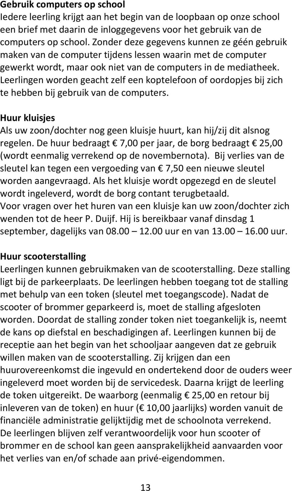 Leerlingen worden geacht zelf een koptelefoon of oordopjes bij zich te hebben bij gebruik van de computers. Huur kluisjes Als uw zoon/dochter nog geen kluisje huurt, kan hij/zij dit alsnog regelen.