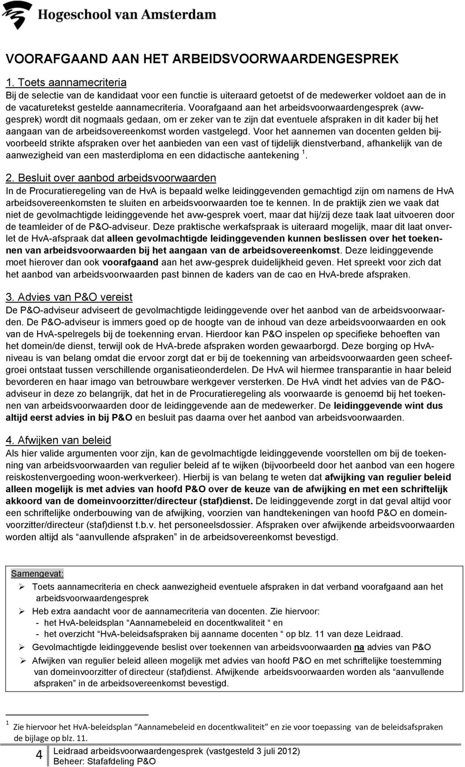 Voorafgaand aan het arbeidsvoorwaardengesprek (avwgesprek) wordt dit nogmaals gedaan, om er zeker van te zijn dat eventuele afspraken in dit kader bij het aangaan van de arbeidsovereenkomst worden