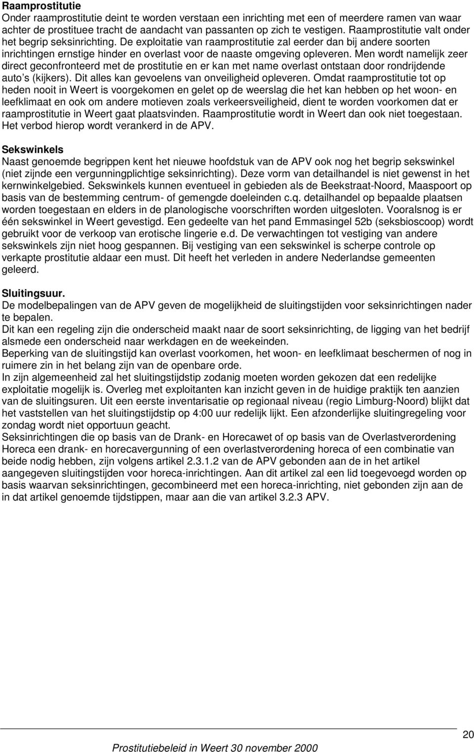 Men wordt namelijk zeer direct geconfronteerd met de prostitutie en er kan met name overlast ontstaan door rondrijdende auto s (kijkers). Dit alles kan gevoelens van onveiligheid opleveren.