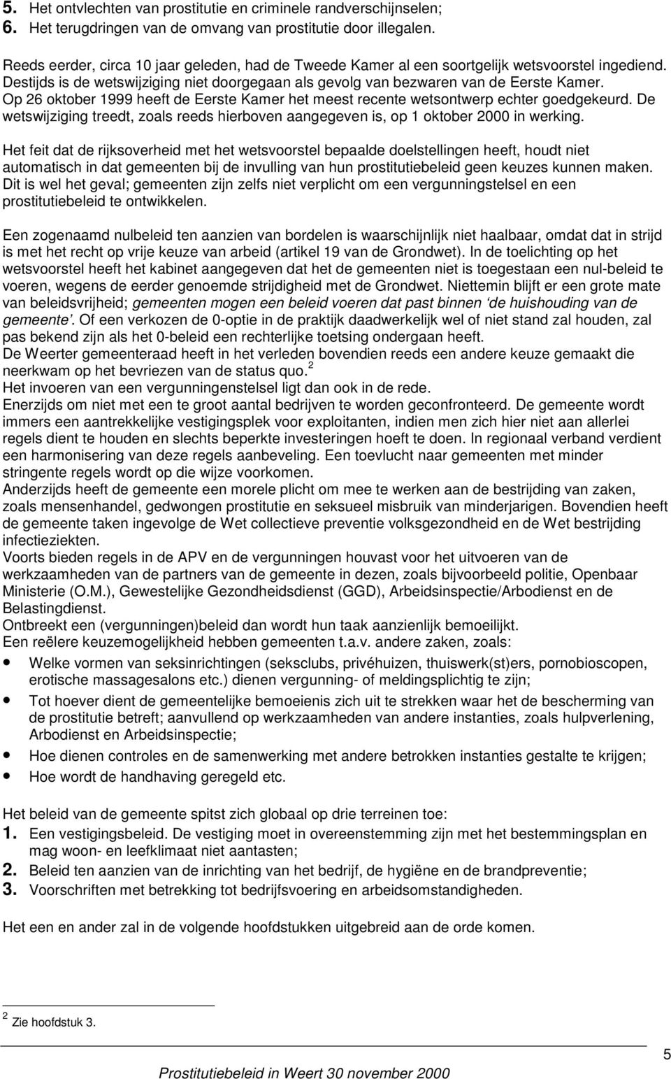 Op 26 oktober 1999 heeft de Eerste Kamer het meest recente wetsontwerp echter goedgekeurd. De wetswijziging treedt, zoals reeds hierboven aangegeven is, op 1 oktober 2000 in werking.