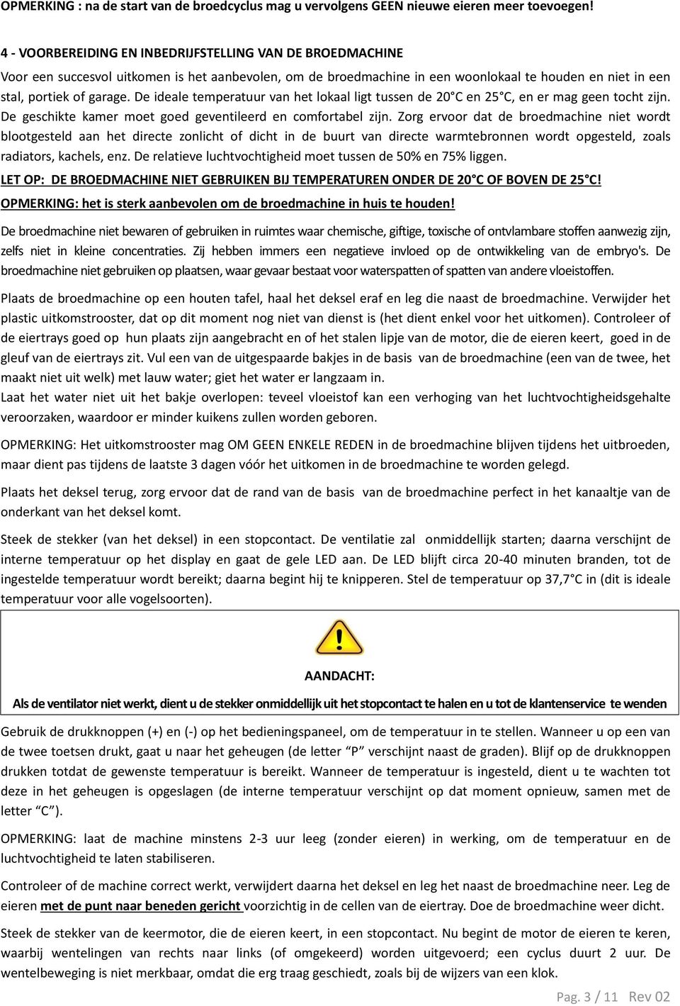 De ideale temperatuur van het lokaal ligt tussen de 20 C en 25 C, en er mag geen tocht zijn. De geschikte kamer moet goed geventileerd en comfortabel zijn.