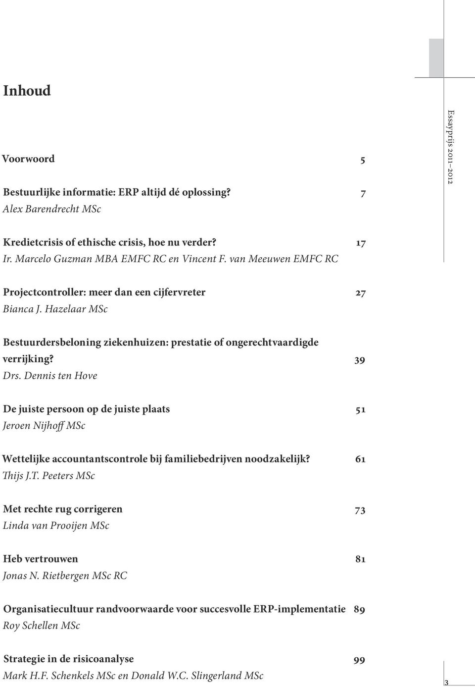 Dennis ten Hove De juiste persoon op de juiste plaats 51 Jeroen Nijhoff MSc Wettelijke accountantscontrole bij familiebedrijven noodzakelijk? 61 Th