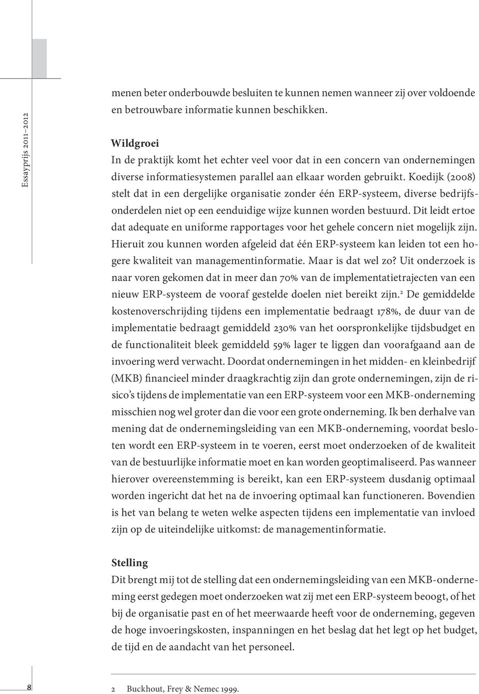 Koedijk (2008) stelt dat in een dergelijke organisatie zonder één ERP-systeem, diverse bedrijfsonderdelen niet op een eenduidige wijze kunnen worden bestuurd.