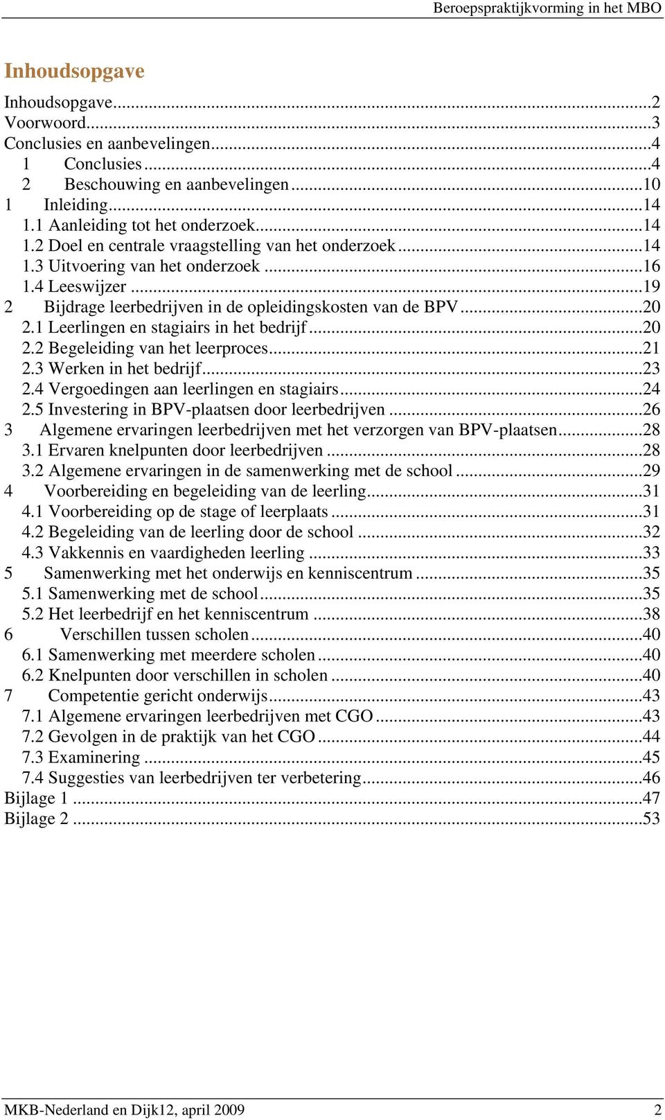 ..19 2 Bijdrage leerbedrijven in de opleidingskosten van de BPV...20 2.1 Leerlingen en stagiairs in het bedrijf...20 2.2 Begeleiding van het leerproces...21 2.3 Werken in het bedrijf...23 2.