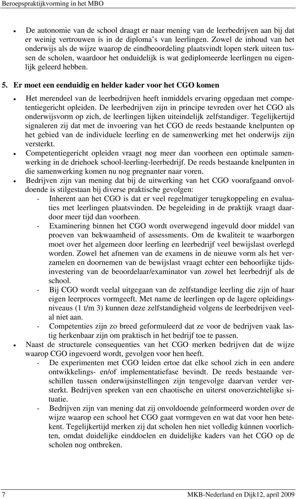 geleerd hebben. 5. Er moet een eenduidig en helder kader voor het CGO komen Het merendeel van de leerbedrijven heeft inmiddels ervaring opgedaan met competentiegericht opleiden.