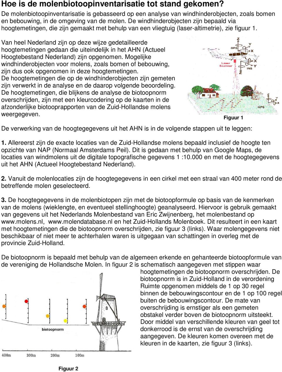 Van heel Nederland zijn op deze wijze gedetailleerde hoogtemetingen gedaan die uiteindelijk in het AHN (Actueel Hoogtebestand Nederland) zijn opgenomen.