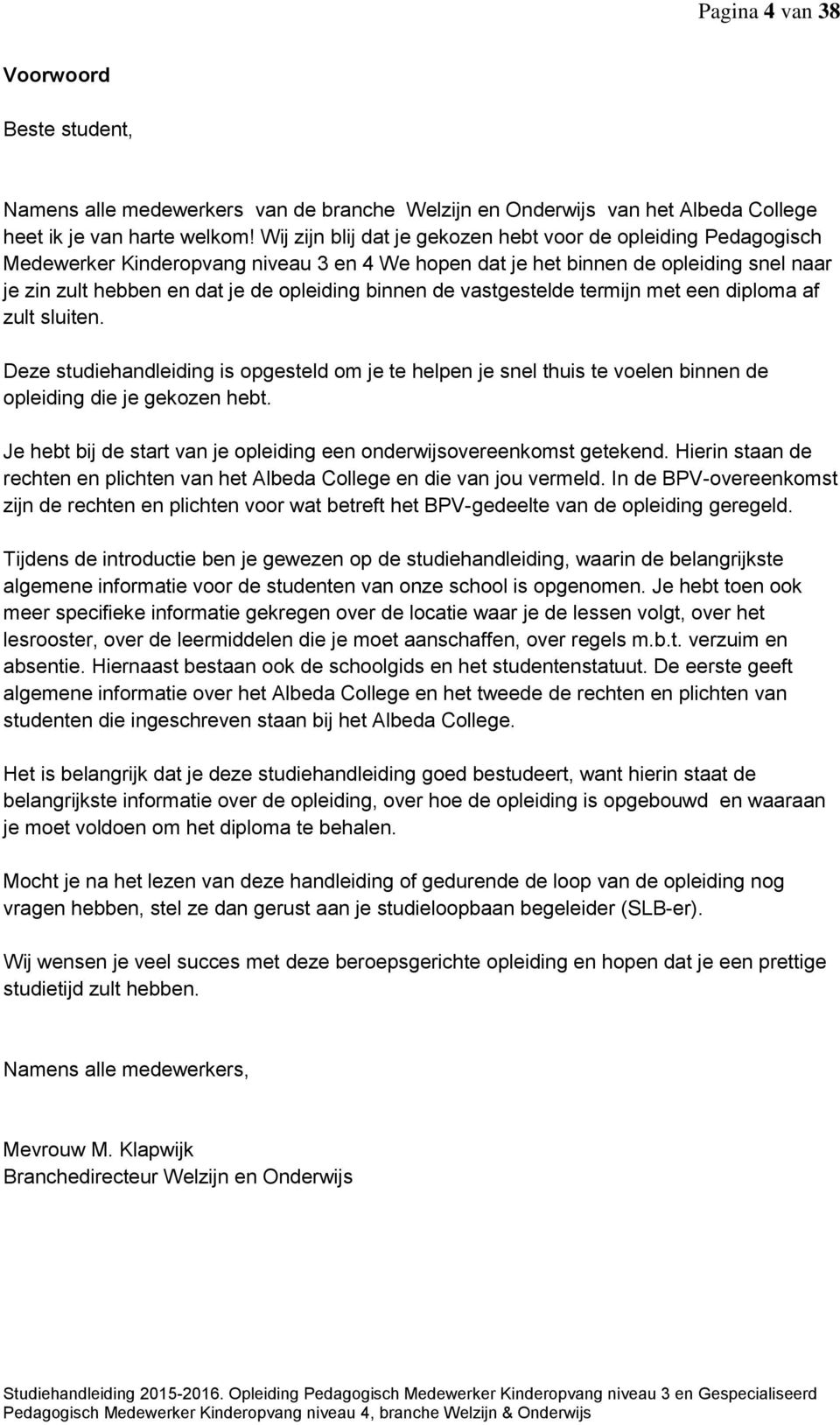 binnen de vastgestelde termijn met een diploma af zult sluiten. Deze studiehandleiding is opgesteld om je te helpen je snel thuis te voelen binnen de opleiding die je gekozen hebt.