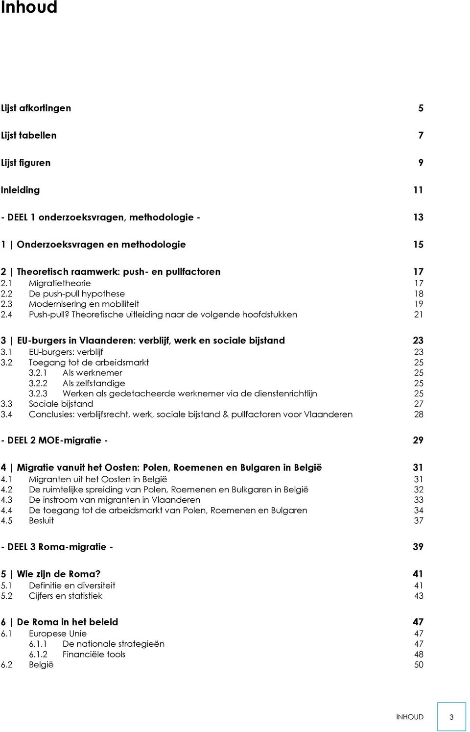 Theoretische uitleiding naar de volgende hoofdstukken 21 3 EU-burgers in Vlaanderen: verblijf, werk en sociale bijstand 23 3.1 EU-burgers: verblijf 23 3.2 Toegang tot de arbeidsmarkt 25 3.2.1 Als werknemer 25 3.