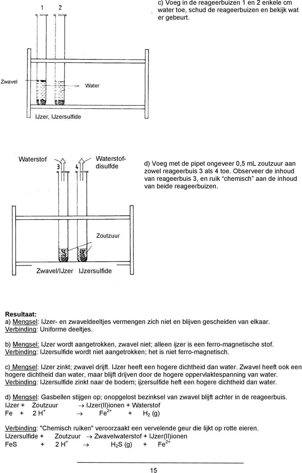 Observeer de inhoud van reageerbuis 3, en ruik chemisch aan de inhoud van beide reageerbuizen.