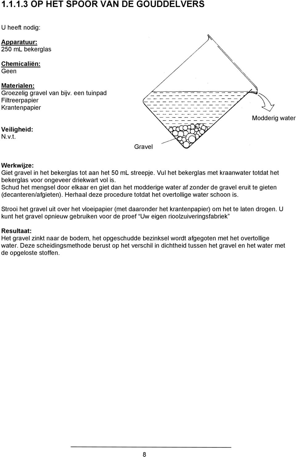 Schud het mengsel door elkaar en giet dan het modderige water af zonder de gravel eruit te gieten (decanteren/afgieten). Herhaal deze procedure totdat het overtollige water schoon is.