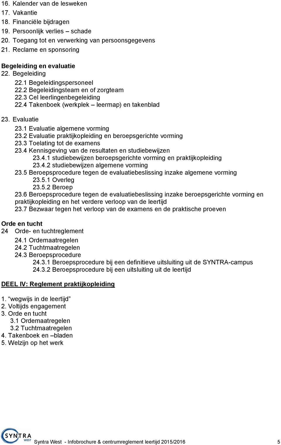 4 Takenboek (werkplek leermap) en takenblad 23. Evaluatie 23.1 Evaluatie algemene vorming 23.2 Evaluatie praktijkopleiding en beroepsgerichte vorming 23.3 Toelating tot de examens 23.