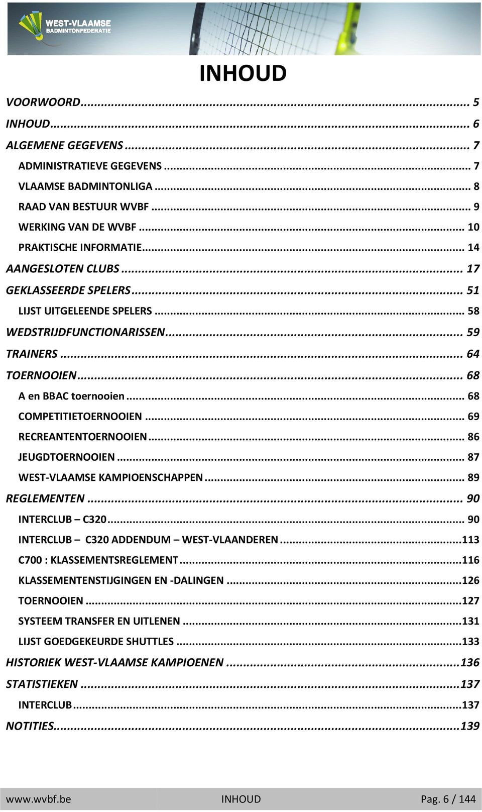 .. 69 RECREANTENTOERNOOIEN... 86 JEUGDTOERNOOIEN... 87 WEST-VLAAMSE KAMPIOENSCHAPPEN... 89 REGLEMENTEN... 90 INTERCLUB C320... 90 INTERCLUB C320 ADDENDUM WEST-VLAANDEREN.