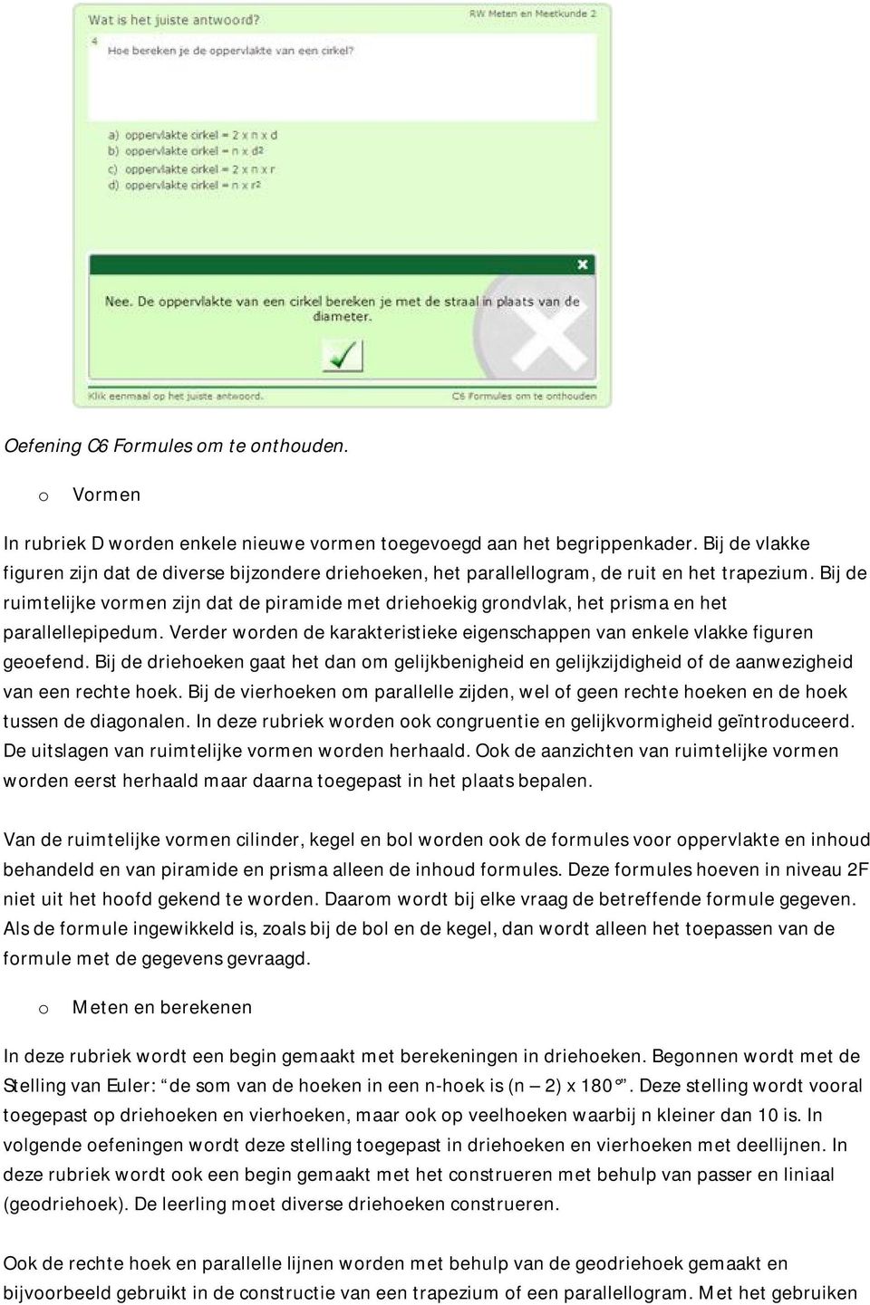 Bij de ruimtelijke vrmen zijn dat de piramide met driehekig grndvlak, het prisma en het parallellepipedum. Verder wrden de karakteristieke eigenschappen van enkele vlakke figuren geefend.