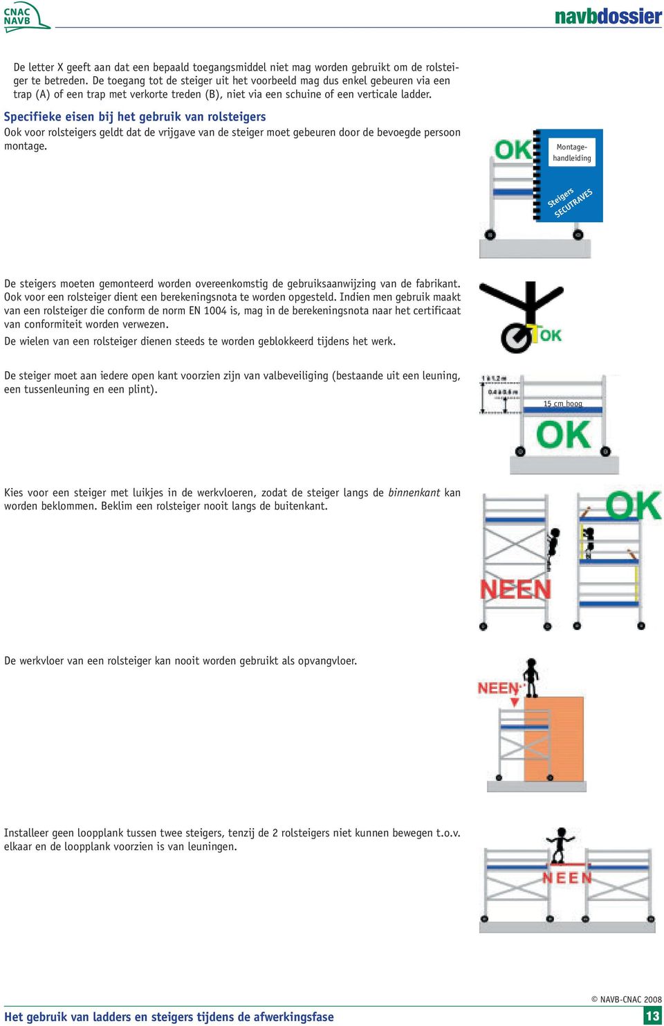 Specifieke eisen bij het gebruik van rolsteigers Ook voor rolsteigers geldt dat de vrijgave van de steiger moet gebeuren door de bevoegde persoon montage.