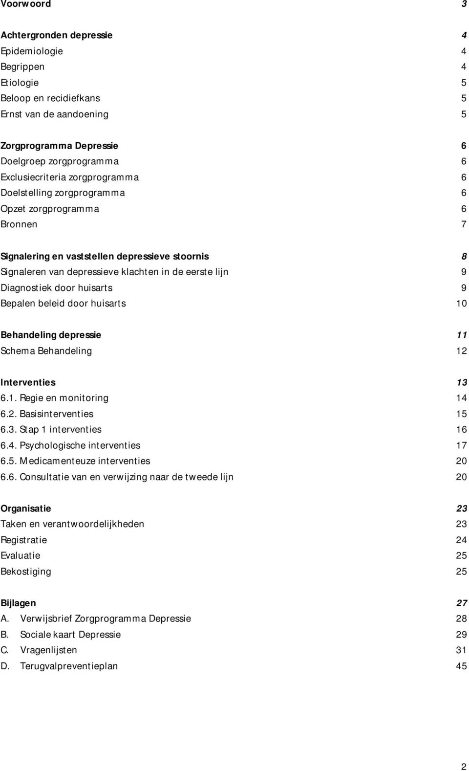 huisarts 9 Bepalen beleid door huisarts 10 Behandeling depressie Schema Behandeling 12 11 Interventies 13 6.1. Regie en monitoring 14 6.2. Basisinterventies 15 6.3. Stap 1 interventies 16 6.4. Psychologische interventies 17 6.