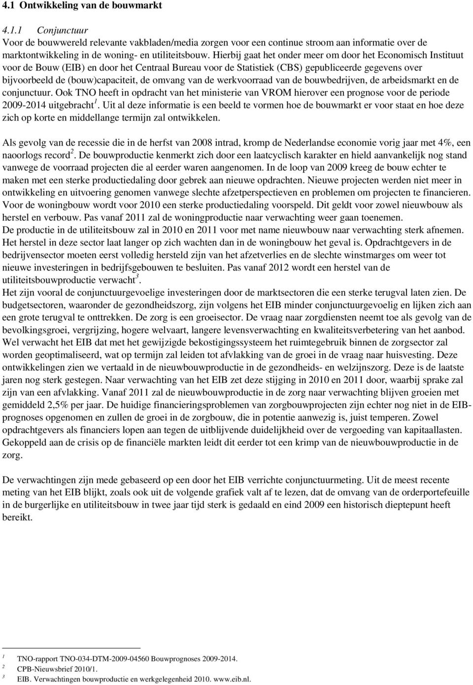 omvang van de werkvoorraad van de bouwbedrijven, de arbeidsmarkt en de conjunctuur. Ook TNO heeft in opdracht van het ministerie van VROM hierover een prognose voor de periode 2009-2014 uitgebracht 1.