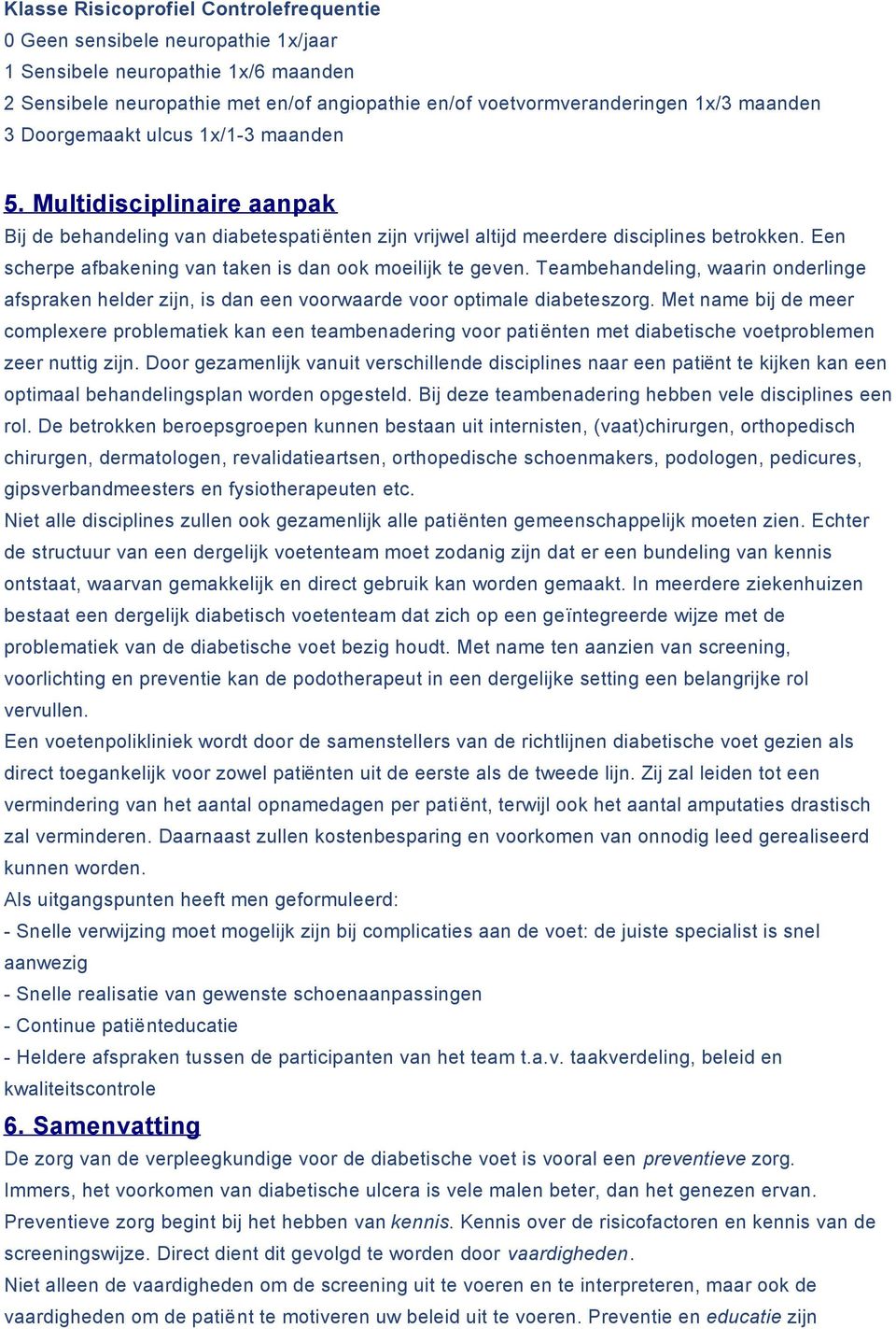 Een scherpe afbakening van taken is dan ook moeilijk te geven. Teambehandeling, waarin onderlinge afspraken helder zijn, is dan een voorwaarde voor optimale diabeteszorg.