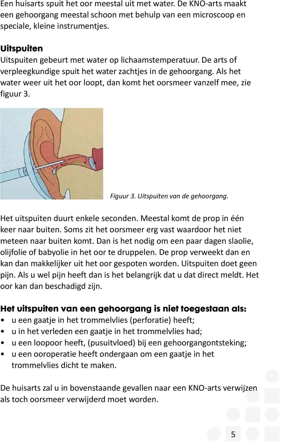 Als het water weer uit het oor loopt, dan komt het oorsmeer vanzelf mee, zie figuur 3. Figuur 3. Uitspuiten van de gehoorgang. Het uitspuiten duurt enkele seconden.