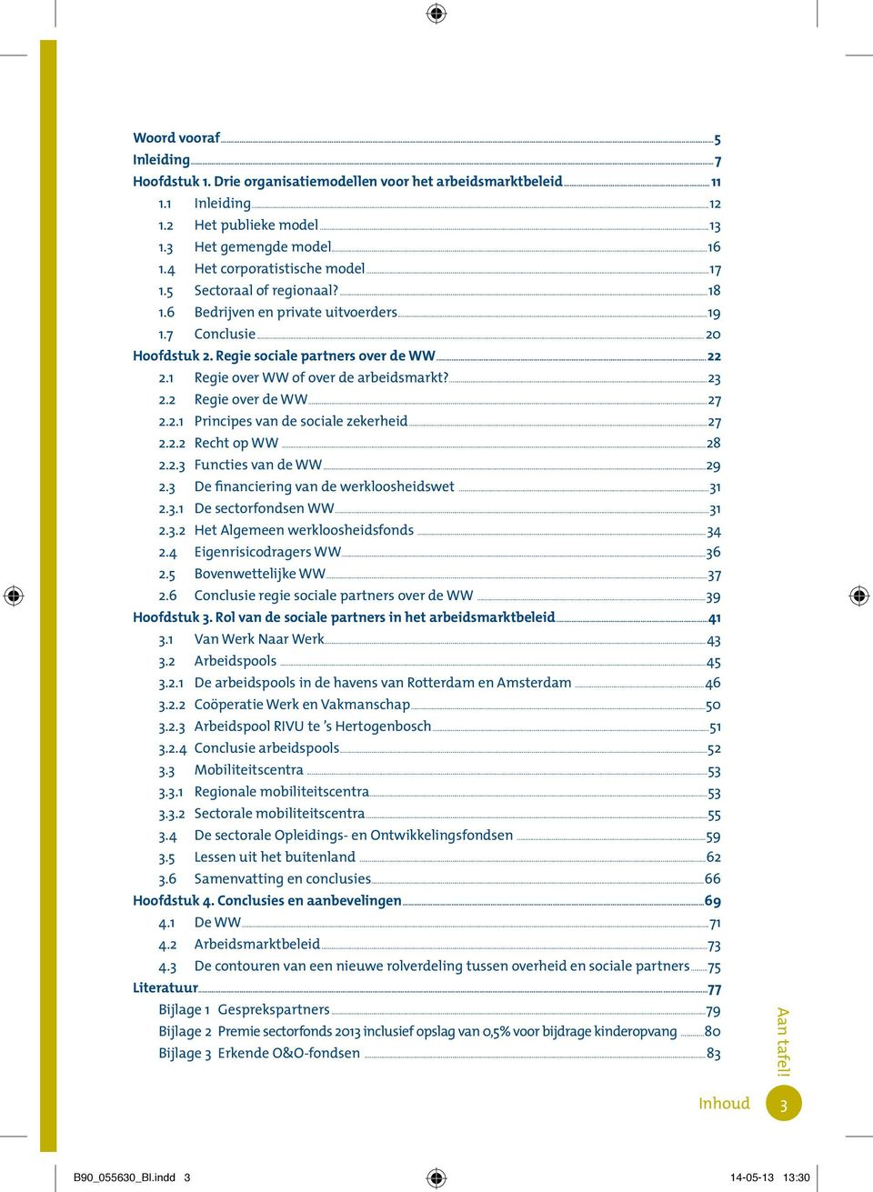 1 Regie over WW of over de arbeidsmarkt?...23 2.2 Regie over de WW...27 2.2.1 Principes van de sociale zekerheid...27 2.2.2 Recht op WW...28 2.2.3 Functies van de WW...29 2.