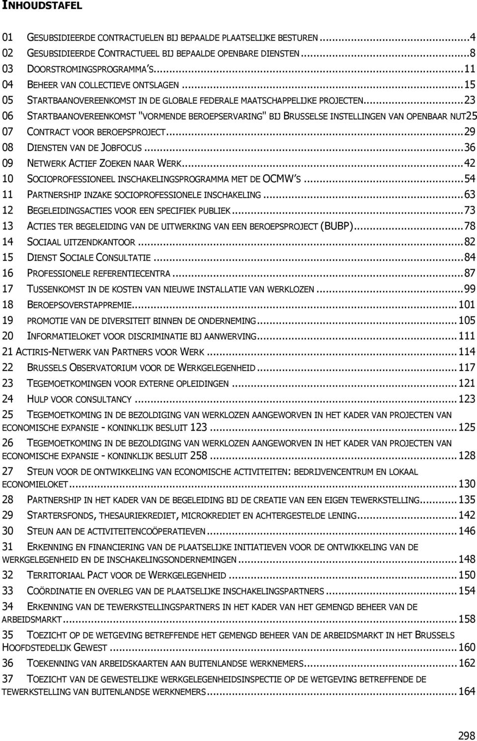 ..23 06 STARTBAANOVEREENKOMST "VORMENDE BEROEPSERVARING" BIJ BRUSSELSE INSTELLINGEN VAN OPENBAAR NUT25 07 CONTRACT VOOR BEROEPSPROJECT...29 08 DIENSTEN VAN DE JOBFOCUS.