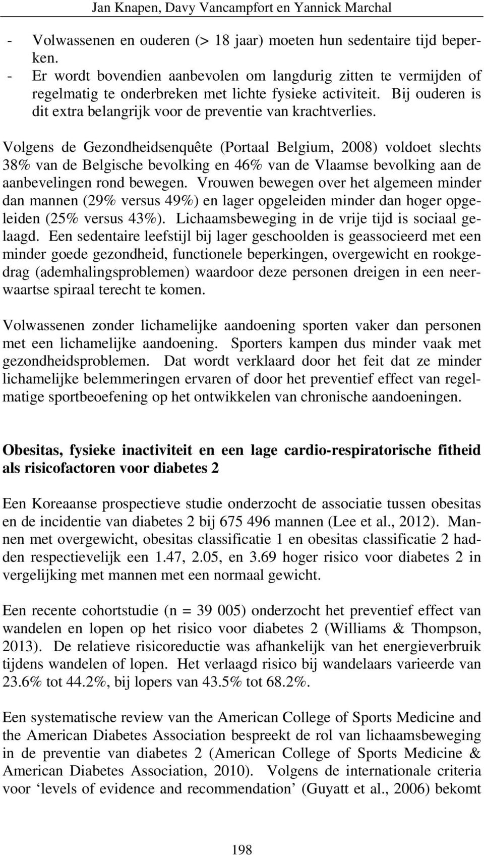 Volgens de Gezondheidsenquête (Portaal Belgium, 2008) voldoet slechts 38% van de Belgische bevolking en 46% van de Vlaamse bevolking aan de aanbevelingen rond bewegen.